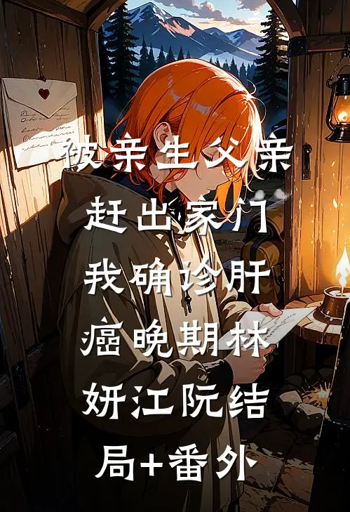 被亲生父亲赶出家门，我确诊肝癌晚期林妍江阮结局+番外