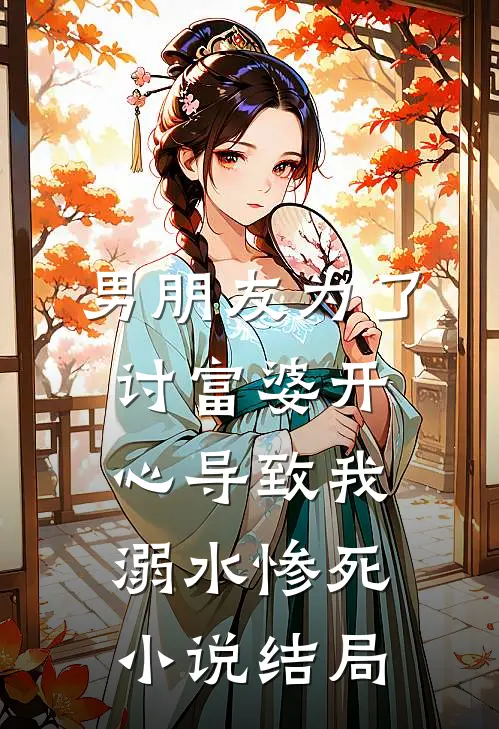 男朋友为了讨富婆开心导致我溺水惨死小说结局