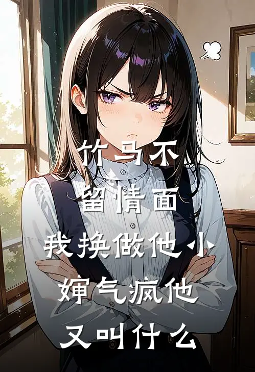 竹马不留情面,我换做他小婶气疯他又叫什么