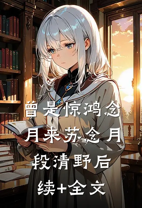 曾是惊鸿念月来苏念月段清野后续+全文