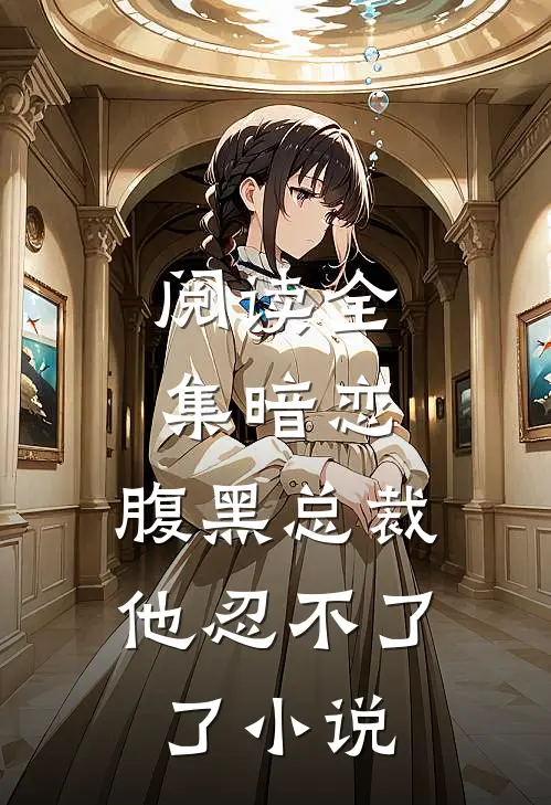 阅读全集暗恋:腹黑总裁,他忍不了了小说