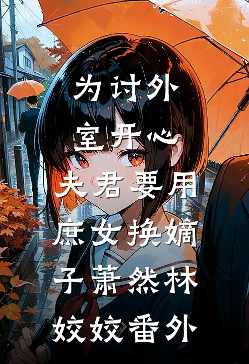 为讨外室开心，夫君要用庶女换嫡子萧然林姣姣 番外