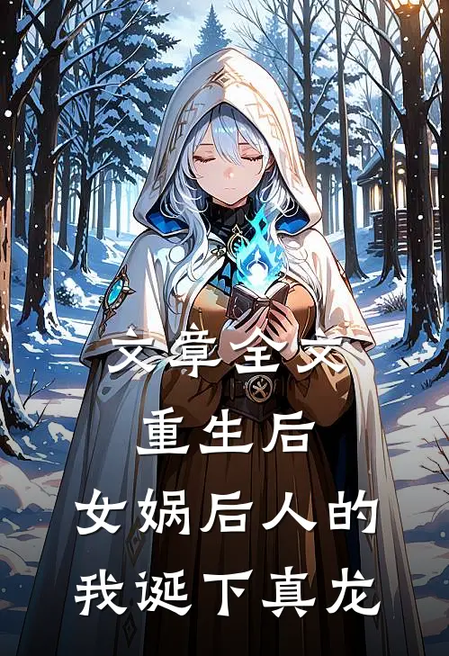 文章全文重生后，女娲后人的我诞下真龙