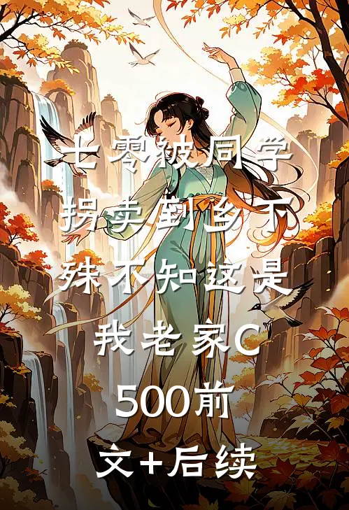 七零被同学拐卖到乡下，殊不知这是我老家C500前文+后续
