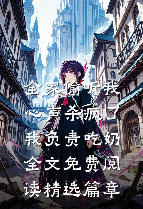 全家偷听我心声杀疯了,我负责吃奶全文免费阅读精选篇章