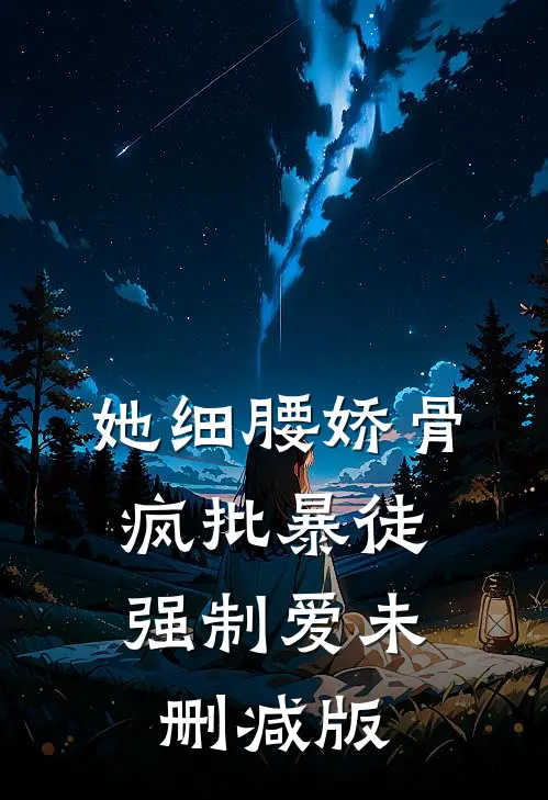 她细腰娇骨，疯批暴徒强制爱未删减版