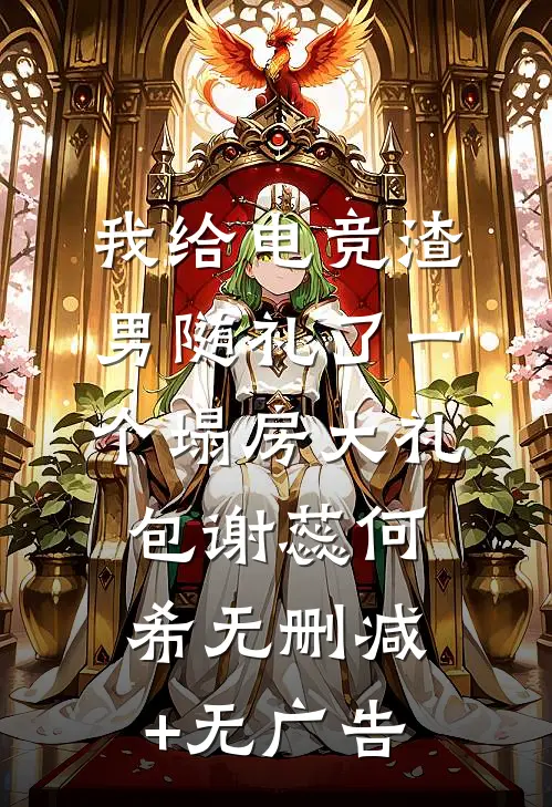 我给电竞渣男随礼了一个塌房大礼包谢蕊何希无删减+无广告
