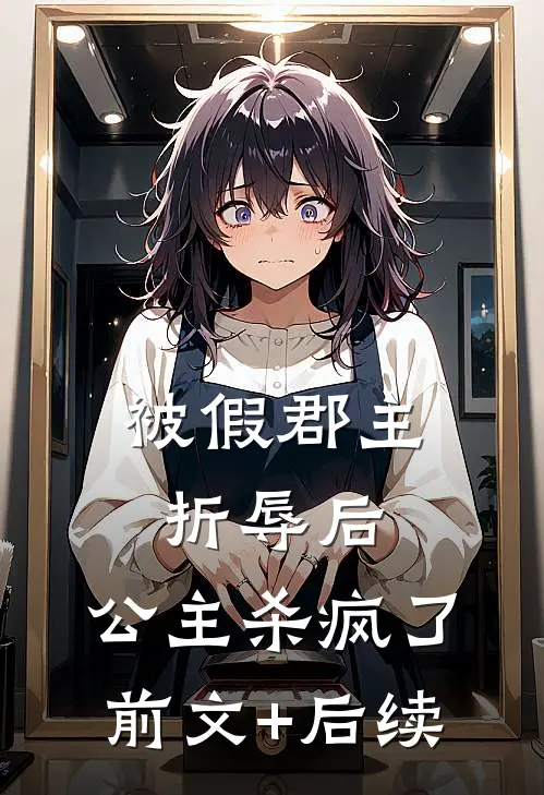 被假郡主折辱后，公主杀疯了前文+后续