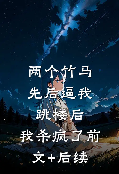 两个竹马先后逼我跳楼后，我杀疯了前文+后续