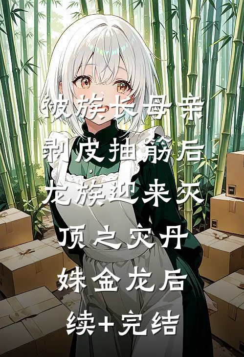 被族长母亲剥皮抽筋后，龙族迎来灭顶之灾丹姝金龙后续+完结