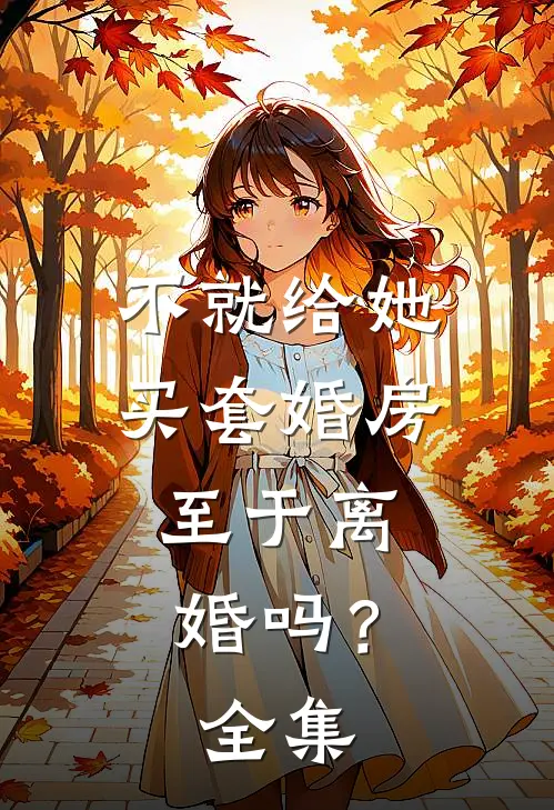 不就给她买套婚房，至于离婚吗？ 全集