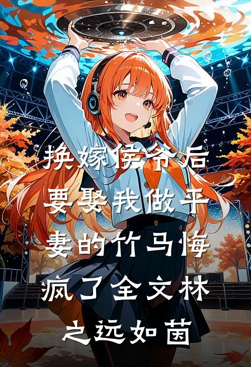 换嫁侯爷后，要娶我做平妻的竹马悔疯了全文林之远如茵