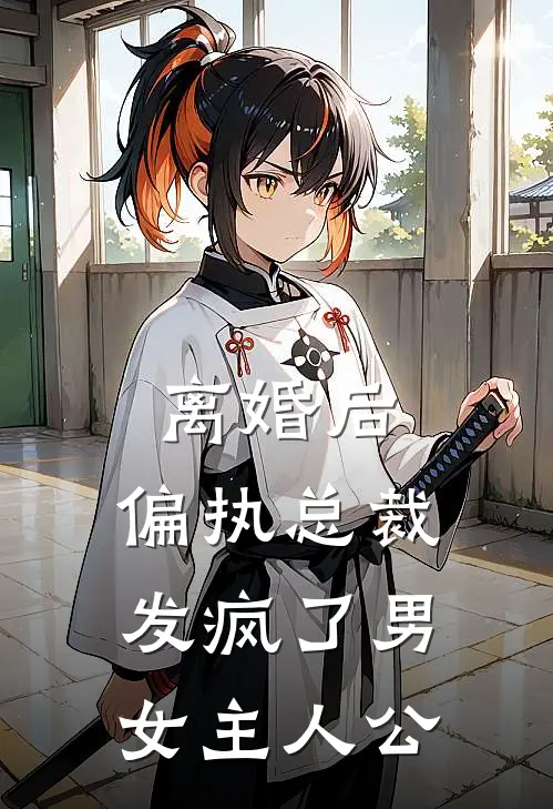 离婚后，偏执总裁发疯了男女主人公