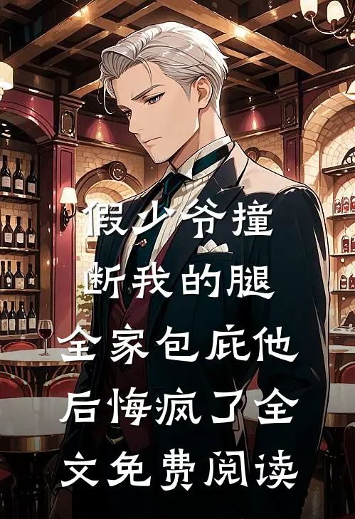 假少爷撞断我的腿，全家包庇他后悔疯了全文免费阅读