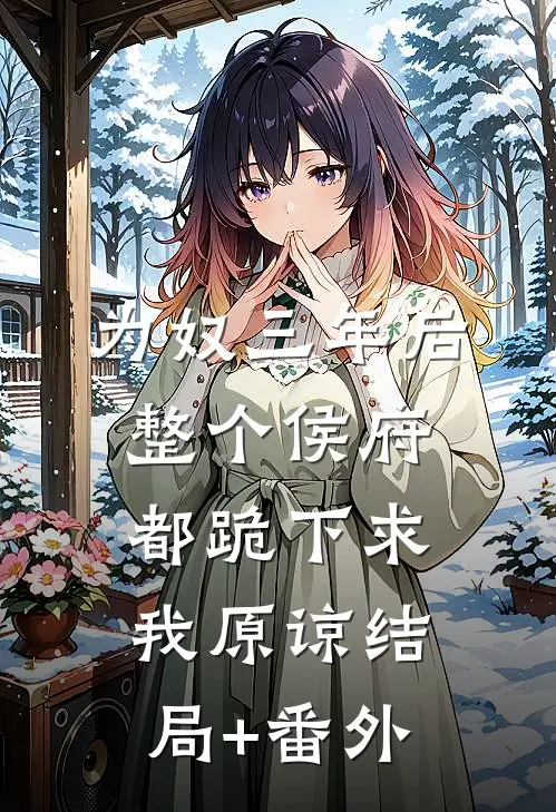 为奴三年后，整个侯府都跪下求我原谅结局+番外