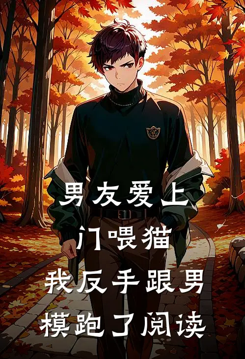 男友爱上门喂猫，我反手跟男模跑了阅读