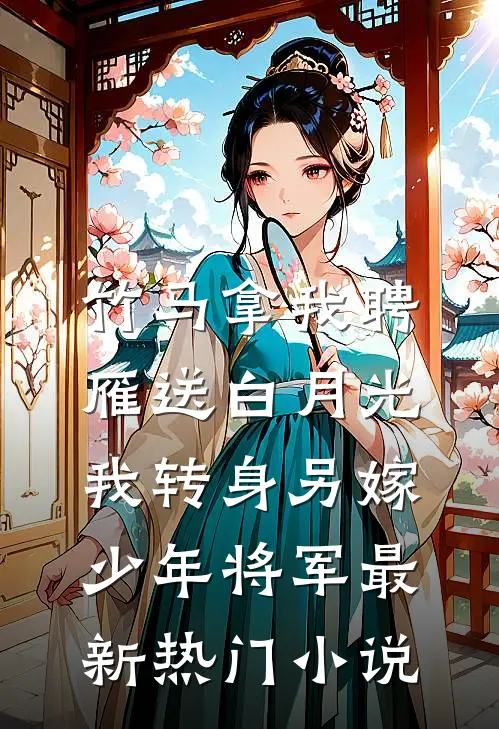 竹马拿我聘雁送白月光，我转身另嫁少年将军最新热门小说