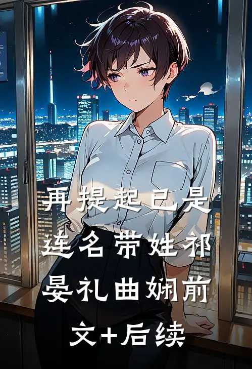 再提起已是连名带姓祁晏礼曲娴前文+后续