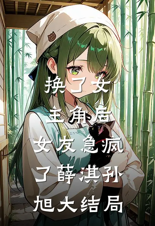 换了女主角后，女友急疯了薛淇孙旭大结局