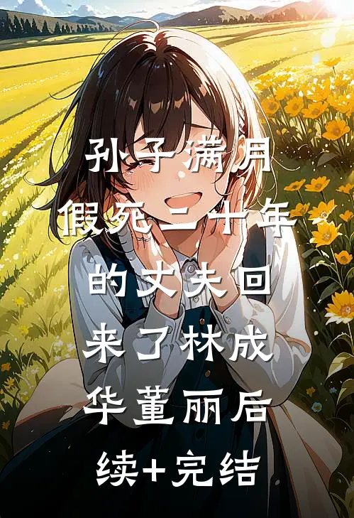 孙子满月，假死二十年的丈夫回来了林成华董丽后续+完结