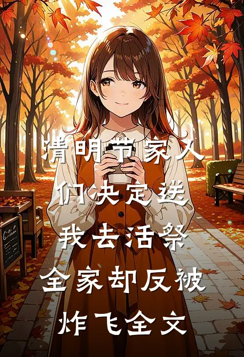 清明节家人们决定送我去活祭，全家却反被炸飞全文
