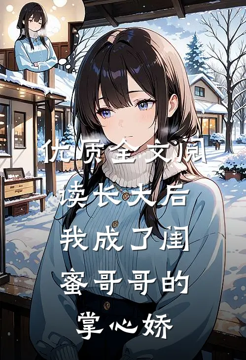 优质全文阅读长大后，我成了闺蜜哥哥的掌心娇