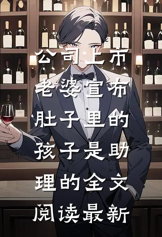 公司上市，老婆宣布肚子里的孩子是助理的全文阅读最新