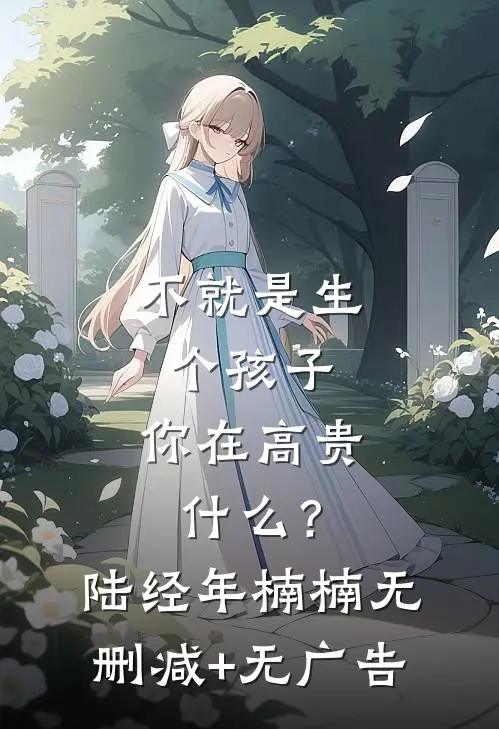 不就是生个孩子，你在高贵什么？陆经年楠楠无删减+无广告