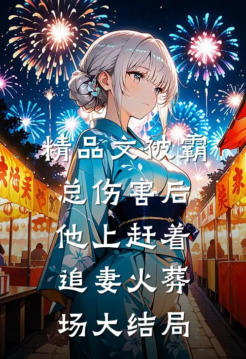 精品文被霸总伤害后,他上赶着追妻火葬场大结局