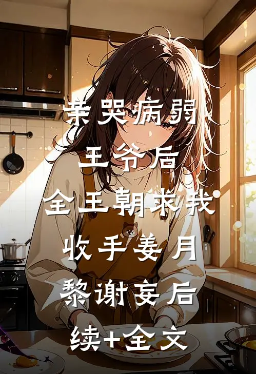 亲哭病弱王爷后，全王朝求我收手姜月黎谢妄后续+全文