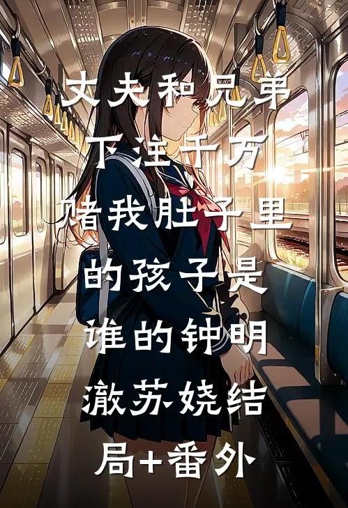 丈夫和兄弟下注千万，赌我肚子里的孩子是谁的钟明澈苏娆结局+番外