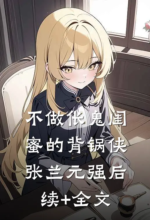 不做伥鬼闺蜜的背锅侠张兰元强后续+全文