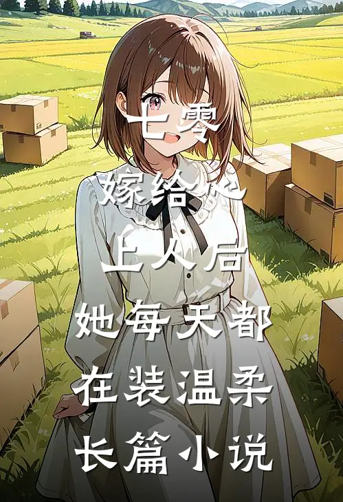七零：嫁给心上人后，她每天都在装温柔长篇小说