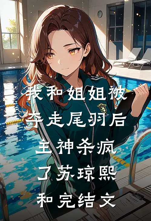 我和姐姐被夺走尾羽后，主神杀疯了苏琼熙和完结文