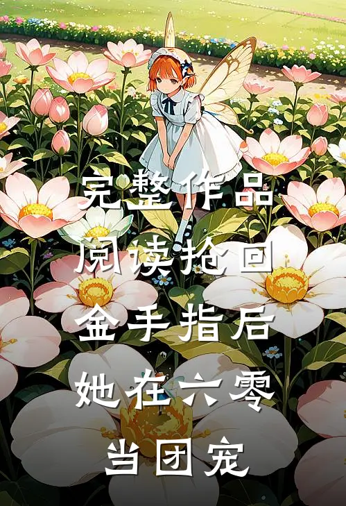 完整作品阅读抢回金手指后，她在六零当团宠