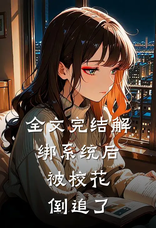 全文完结解绑系统后，被校花倒追了