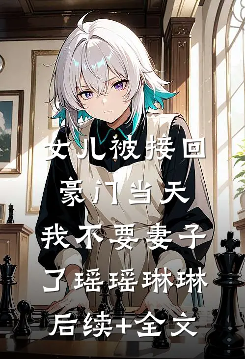 女儿被接回豪门当天，我不要妻子了瑶瑶琳琳后续+全文