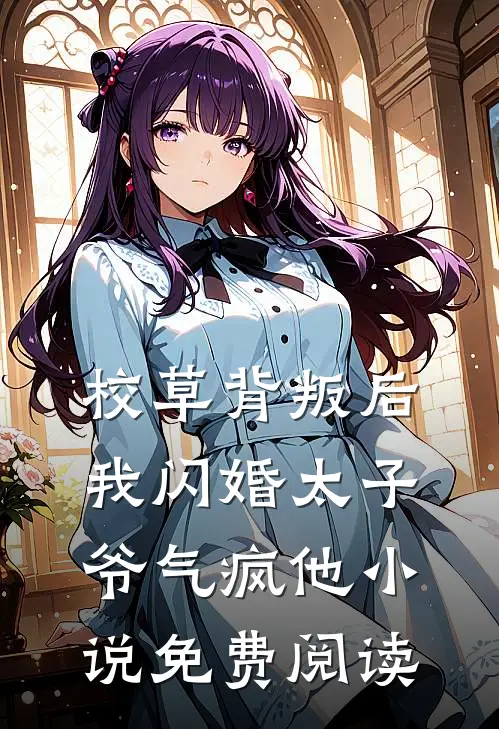 校草背叛后，我闪婚太子爷气疯他小说免费阅读