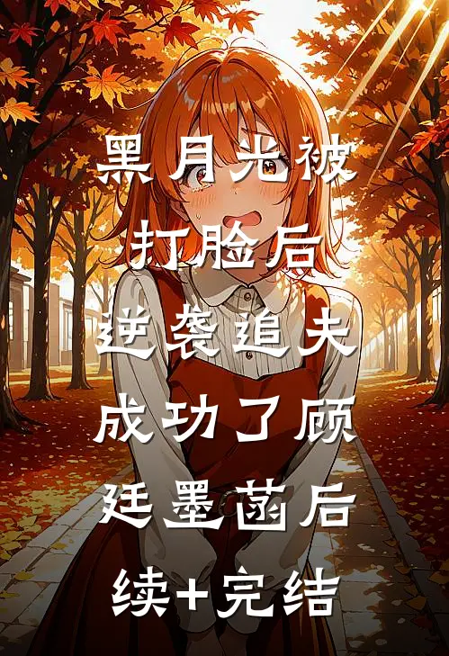 黑月光被打脸后，逆袭追夫成功了顾廷墨菡后续+完结
