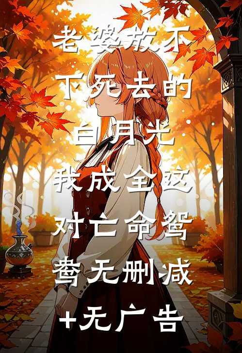 老婆放不下死去的白月光，我成全这对亡命鸳鸯无删减+无广告