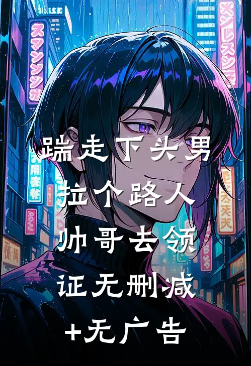 踹走下头男，拉个路人帅哥去领证无删减+无广告