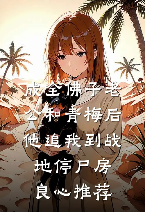成全佛子老公和青梅后，他追我到战地停尸房良心推荐