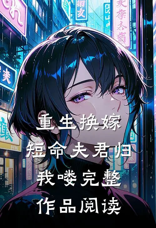 重生换嫁：短命夫君归我喽完整作品阅读