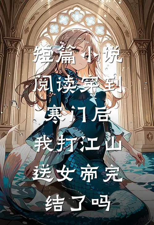短篇小说阅读穿到寒门后,我打江山送女帝完结了吗