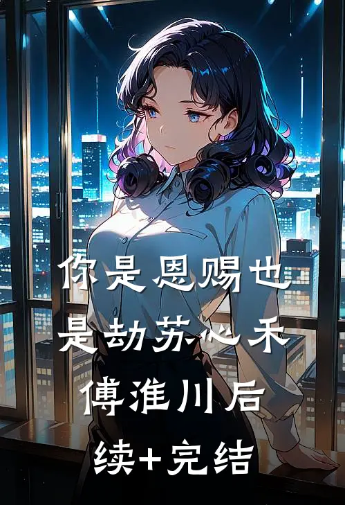 你是恩赐也是劫苏心禾傅淮川后续+完结