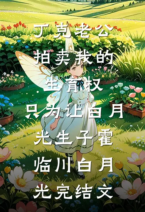 丁克老公拍卖我的生育权，只为让白月光生子霍临川白月光完结文