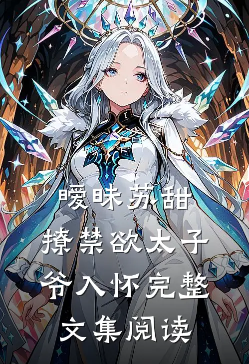 暧昧苏甜：撩禁欲太子爷入怀完整文集阅读