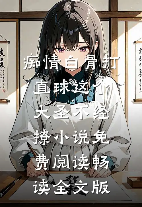 痴情白骨打直球这个大圣不经撩小说免费阅读畅读全文版