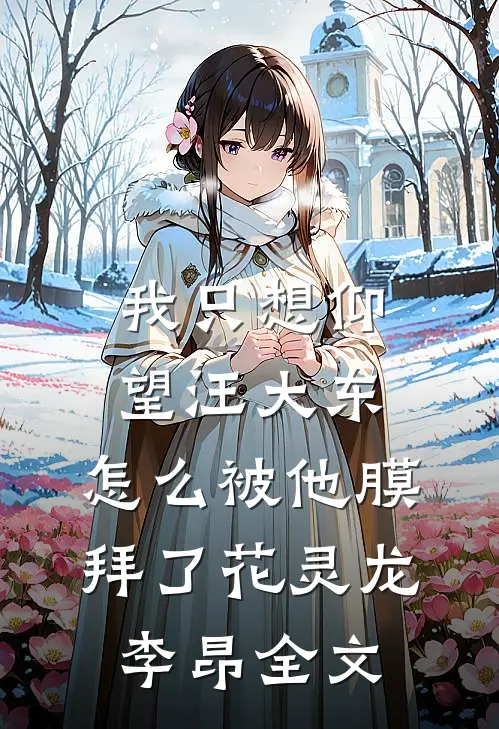 我只想仰望汪大东，怎么被他膜拜了花灵龙李昂全文