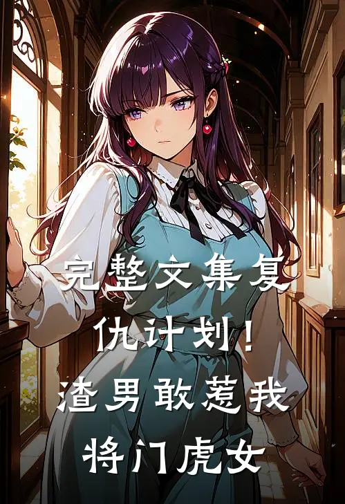 完整文集复仇计划！渣男敢惹我将门虎女